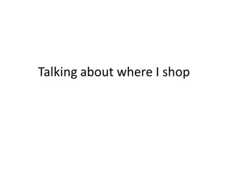 Talking about where I shop L/O: talking about where I shop Je fais des achats à…