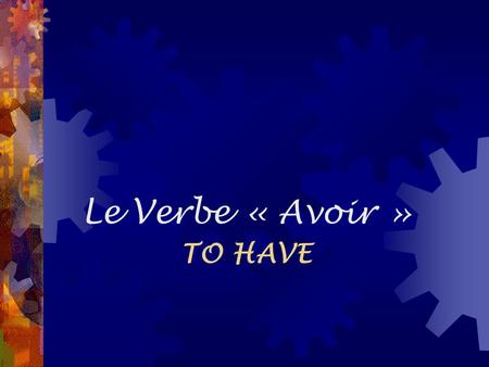 Le Verbe « Avoir » TO HAVE.