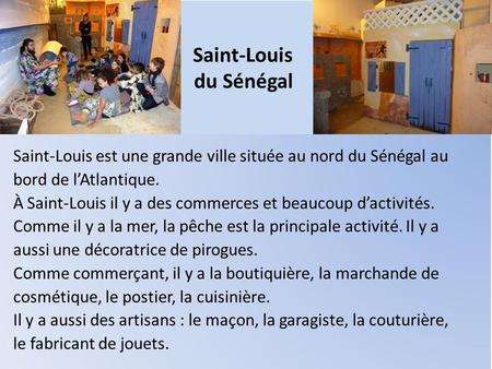 Saint-Louis du Sénégal Saint-Louis est une grande ville située au nord du Sénégal au bord de l’Atlantique. À Saint-Louis il y a des commerces et beaucoup.