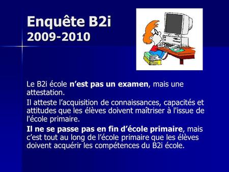 Enquête B2i 2009-2010 Le B2i école n’est pas un examen, mais une attestation. Il atteste l’acquisition de connaissances, capacités et attitudes que les.