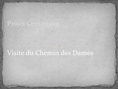 Visite du Chemin des Dames Projet Centenaire. Cliquez sur l'icône pour ajouter une image Le Chemin des Dames se trouve en France, plus exactement dans.