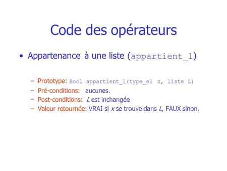 Code des opérateurs Appartenance à une liste ( appartient_l ) –Prototype: Bool appartient_l(type_el x, liste L) –Pré-conditions: aucunes. –Post-conditions: