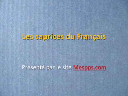 Les caprices du Français Présenté par le site Mespps.com Mespps.com.