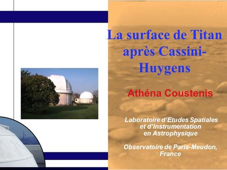 Athéna Coustenis Laboratoire d’Etudes Spatiales et d’Instrumentation en Astrophysique Observatoire de Paris-Meudon, France La surface de Titan après Cassini-