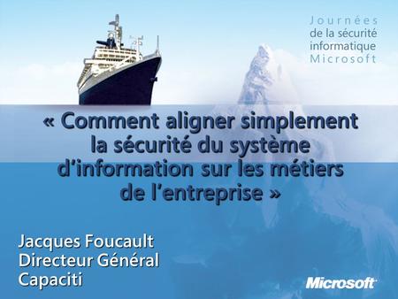 « Comment aligner simplement la sécurité du système d’information sur les métiers de l’entreprise » Jacques Foucault Directeur Général Capaciti.