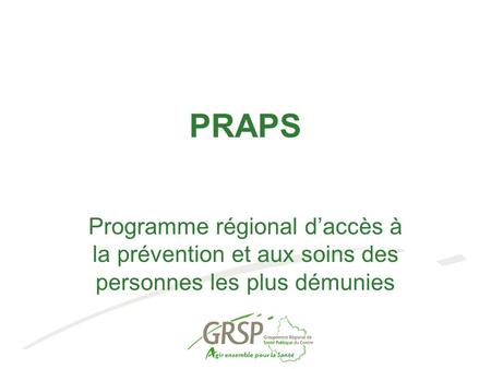 PRAPS Programme régional d’accès à la prévention et aux soins des personnes les plus démunies 1.