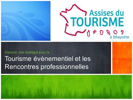 À Mayotte Elaborer une stratégie pour le Tourisme évènementiel et les Rencontres professionnelles Cette présentation illustre les nouvelles fonctionnalités.