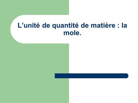 L’unité de quantité de matière : la mole.