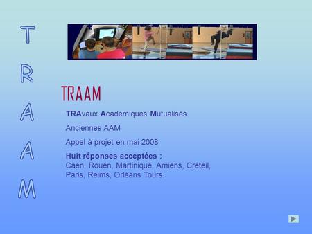 TRAAM TRAvaux Académiques Mutualisés Anciennes AAM Appel à projet en mai 2008 Huit réponses acceptées : Caen, Rouen, Martinique, Amiens, Créteil, Paris,