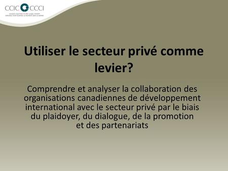 Utiliser le secteur privé comme levier? Comprendre et analyser la collaboration des organisations canadiennes de développement international avec le secteur.