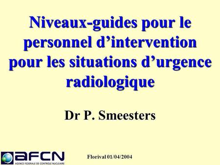 Niveaux-guides pour le personnel d’intervention pour les situations d’urgence radiologique Dr P. Smeesters Florival 01/04/2004.