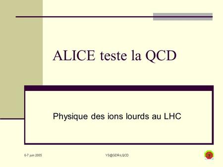 6-7 juin 2005 ALICE teste la QCD Physique des ions lourds au LHC.