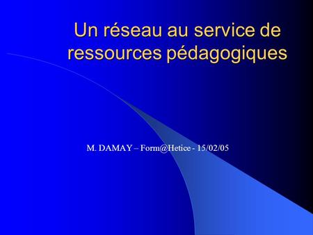 Un réseau au service de ressources pédagogiques M. DAMAY – - 15/02/05.