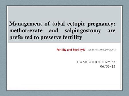 Management of tubal ectopic pregnancy: methotrexate and salpingostomy are preferred to preserve fertility HAMIDOUCHE Amina 06/03/13.