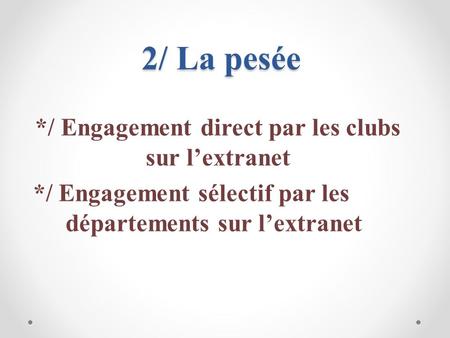 2/ La pesée */ Engagement direct par les clubs sur l’extranet */ Engagement sélectif par les départements sur l’extranet.