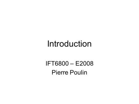 Introduction IFT6800 – E2008 Pierre Poulin.