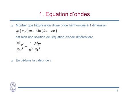 1. Equation d’ondes Montrer que l’expression d’une onde harmonique à 1 dimension est bien une solution de l’équation d’onde différentielle En déduire.