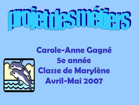 Carole-Anne Gagné 5e année Classe de Marylène Avril-Mai 2007.