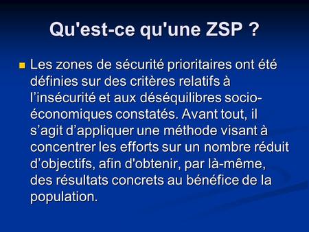 Qu'est-ce qu'une ZSP ? Les zones de sécurité prioritaires ont été définies sur des critères relatifs à l’insécurité et aux déséquilibres socio- économiques.