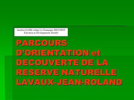 PARCOURS D’ORIENTATION et DECOUVERTE DE LA RESERVE NATURELLE LAVAUX-JEAN-ROLAND Sandrine KAIRE collège La Champagne BROCHON Education au Développement.