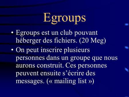 Egroups Egroups est un club pouvant héberger des fichiers. (20 Meg) On peut inscrire plusieurs personnes dans un groupe que nous aurons construit. Ces.