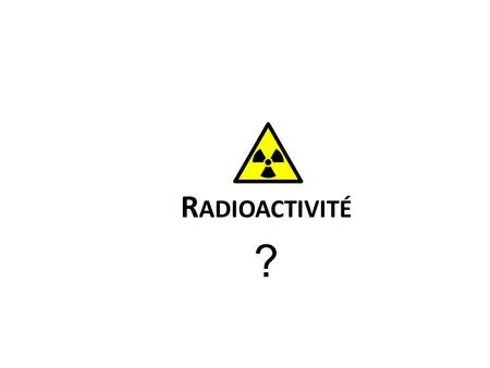 Radioactivité ?.