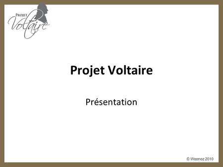 © Woonoz 2010 Projet Voltaire Présentation. © Woonoz 2010 Certification Voltaire Certifiez votre niveau en orthographe sur votre CV 60 centres d’examen.