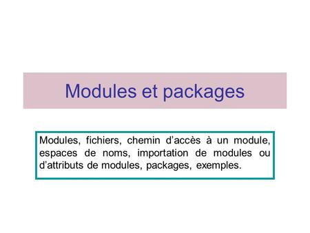 Modules et packages Modules, fichiers, chemin d’accès à un module, espaces de noms, importation de modules ou d’attributs de modules, packages, exemples.