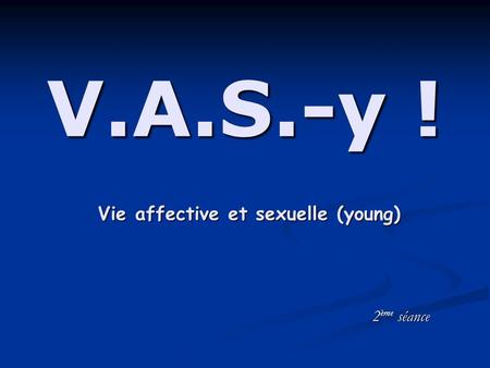 V.A.S.-y ! Vie affective et sexuelle (young) 2 ème séance.
