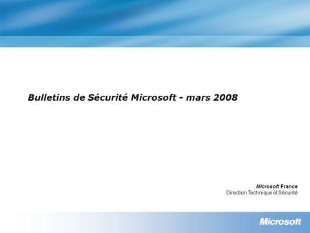 Bulletins de Sécurité Microsoft - mars 2008 Microsoft France Direction Technique et Sécurité.