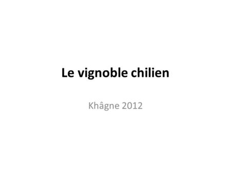 Le vignoble chilien Khâgne 2012. Un vignoble à la conquête du monde.