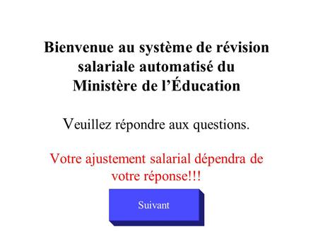 Bienvenue au système de révision salariale automatisé du Ministère de l’Éducation V euillez répondre aux questions. Votre ajustement salarial dépendra.
