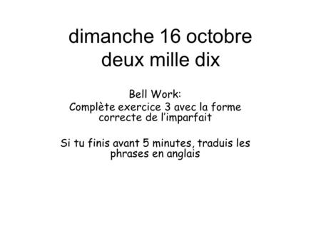 Dimanche 16 octobre deux mille dix Bell Work: Complète exercice 3 avec la forme correcte de l’imparfait Si tu finis avant 5 minutes, traduis les phrases.