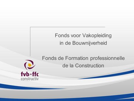 Fonds voor Vakopleiding in de Bouwnijverheid Fonds de Formation professionnelle de la Construction.