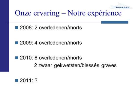 Onze ervaring – Notre expérience 2008: 2 overledenen/morts 2009: 4 overledenen/morts 2010: 8 overledenen/morts 2 zwaar gekwetsten/blessés graves 2011: