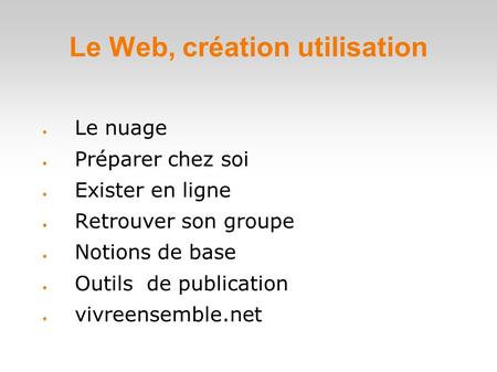 Le Web, création utilisation  Le nuage  Préparer chez soi  Exister en ligne  Retrouver son groupe  Notions de base  Outils de publication  vivreensemble.net.