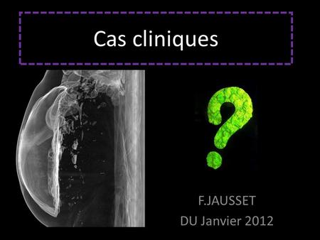 Cas cliniques F.JAUSSET DU Janvier 2012.