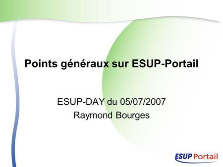Points généraux sur ESUP-Portail ESUP-DAY du 05/07/2007 Raymond Bourges.