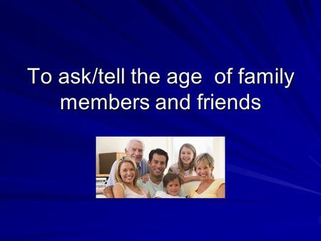 To ask/tell the age of family members and friends.