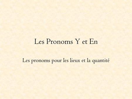 Les Pronoms Y et En Les pronoms pour les lieux et la quantité.