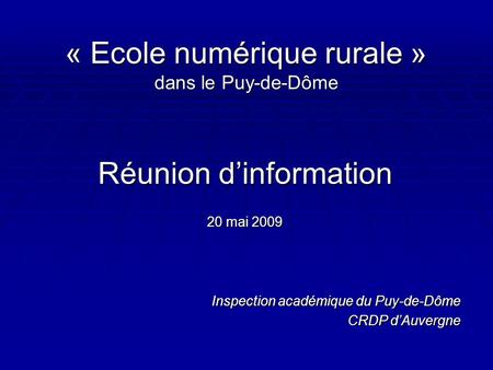 « Ecole numérique rurale » dans le Puy-de-Dôme Réunion d’information 20 mai 2009 Inspection académique du Puy-de-Dôme CRDP d’Auvergne.