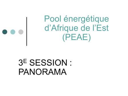 Pool énergétique d’Afrique de l’Est (PEAE) 3 E SESSION : PANORAMA.