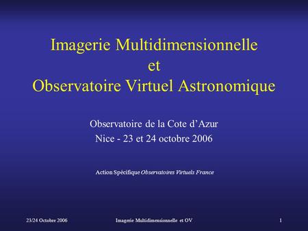 23/24 Octobre 2006Imagerie Multidimensionnelle et OV1 Imagerie Multidimensionnelle et Observatoire Virtuel Astronomique Observatoire de la Cote d’Azur.