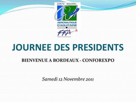 JOURNEE DES PRESIDENTS BIENVENUE A BORDEAUX - CONFOREXPO Samedi 12 Novembre 2011.