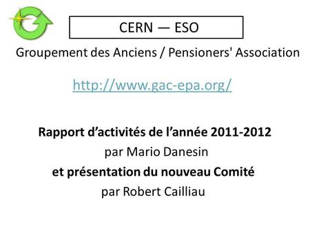 Rapport d’activités de l’année 2011-2012 par Mario Danesin et présentation du nouveau Comité par Robert Cailliau Groupement des Anciens / Pensioners' Association.