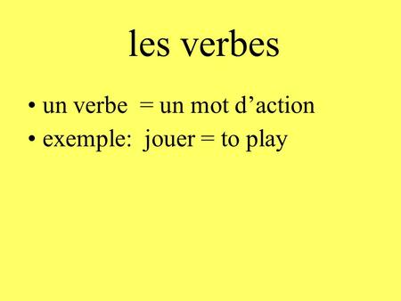 Les verbes un verbe = un mot d’action exemple: jouer = to play.