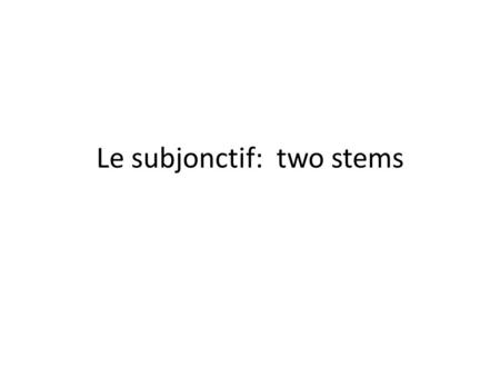 Le subjonctif: two stems. Verbs with two stems Some verbs have different stems in and out of the “boot” when they are conjugated in the present tense: