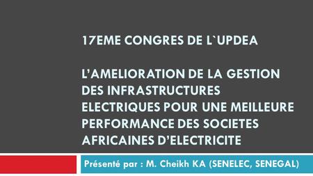 17EME CONGRES DE L`UPDEA L’AMELIORATION DE LA GESTION DES INFRASTRUCTURES ELECTRIQUES POUR UNE MEILLEURE PERFORMANCE DES SOCIETES AFRICAINES D’ELECTRICITE.