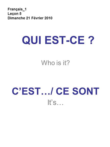 QUI EST-CE ? Who is it? C’EST…/ CE SONT It’s… Français_1 Leçon 5 Dimanche 21 Février 2010.