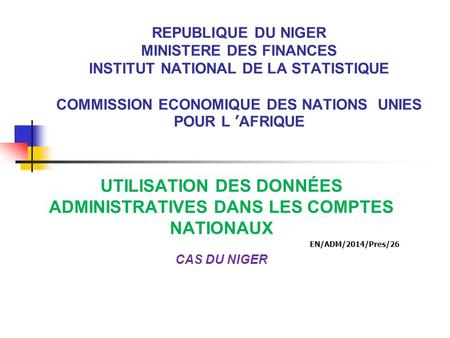 REPUBLIQUE DU NIGER MINISTERE DES FINANCES INSTITUT NATIONAL DE LA STATISTIQUE COMMISSION ECONOMIQUE DES NATIONS UNIES POUR L ’AFRIQUE UTILISATION DES.